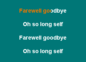 Farewell goodbye

Oh so long self

Farewell goodbye

Oh so long self