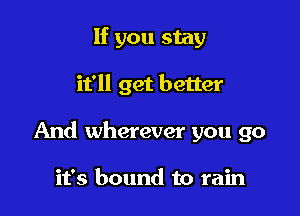 If you stay

it'll get better

And wherever you go

it's bound to rain