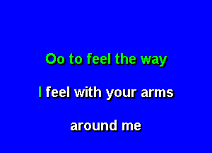 00 to feel the way

I feel with your arms

around me