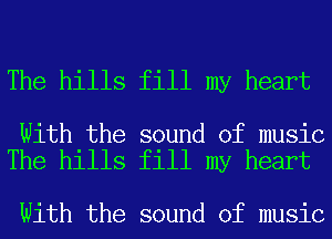 The hills fill my heart

With the sound of music
The hills fill my heart

With the sound of music