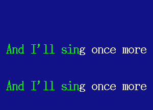 And I ll sing once more

And 1 11 sing once more