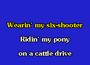 Wearin' my six-shooter

Ridin' my pony

on a cattle drive