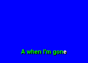A when I'm gone