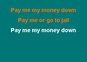 Pay me my money down

Pay me or go to jail

Pay me my money down