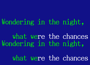 Wondering in the night,

what were the Chances
Wondering in the night,

what were the Chances