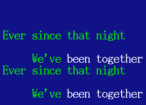 Ever since that night

Wetve been together
Ever since that night

Wetve been together