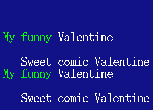 My funny Valentine

Sweet comic Valentine
My funny Valentine

Sweet comic Valentine