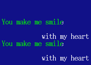 You make me smile

with my heart
You make me smile

with my heart