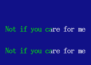 Not if you care for me

Not if you care for me