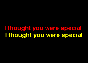 I thought you were special

I thought you were special