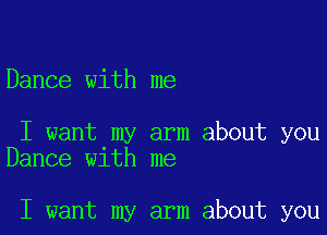 Dance with me

I want my arm about you
Dance w1th me

I want my arm about you