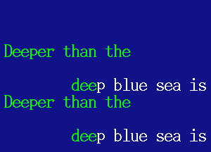 Deeper than the

deep blue sea is
Deeper than the

deep blue sea is