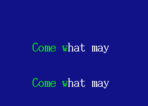 Come what may

Come what may