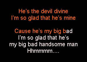 Hets the devil divine
Itm so glad that hets mine

Cause hets my big bad
Itm so glad that hets
my big bad handsome man
Hhmmmm....