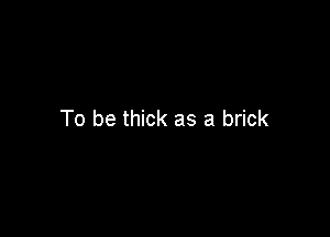 To be thick as a brick