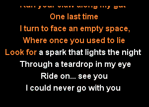 uuu-u ,vul u-uu-v uuv- In In, au-

One last time
I turn to face an empty space,
Where once you used to lie
Look for a spark that lights the night
Through a teardrop in my eye
Ride on... see you
I could never go with you