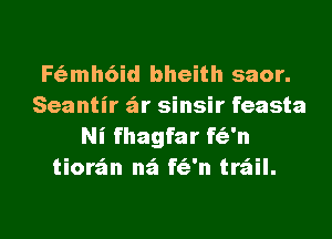 F6imh6id bheith saor.
Seantir air sinsir feasta
Ni fhagfar f(?n
tiorz'an n52 f(?n trail.