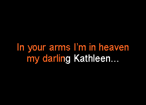 In your arms Fm in heaven

my darling Kathleen...