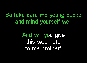 So take care me young bucko
and mind yourself well

And will you give
this wee note
to me brother
