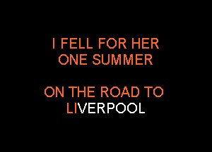 l FELL FOR HER
ONE SUMMER

ON THE ROAD TO
LIVERPOOL