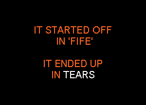 IT STARTED OFF
IN 'FIFE'

IT ENDED UP
IN TEARS