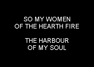 80 MY WOMEN
OF THE HEARTH FIRE

THE HARBOUR
OF MY SOUL