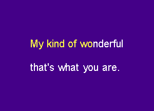 My kind of wonderful

that's what you are.