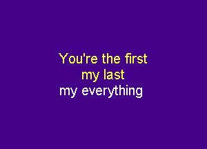 You're the first
my last

my everything