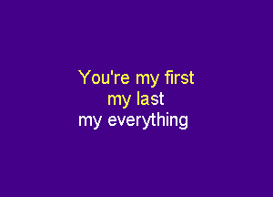 You're my first

my last
my everything