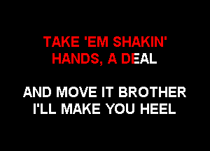 TAKE 'EM SHAKIN'
HANDS, A DEAL

AND MOVE IT BROTHER
I'LL MAKE YOU HEEL

g