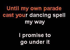Until my own parade
cast your dancing spell
my way

I promise to
go under it