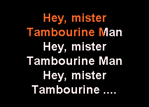 Hey, mister
Tambourine Man
Hey, mister

Tambourine Man
Hey, mister
Tambourine
