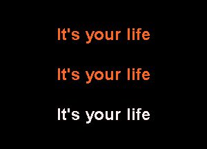 It's your life

It's your life

It's your life