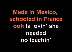 Made in Mexico,
schooled in France

ooh Ia Iovin' she
needed
no teachin'