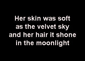 Her skin was soft
as the velvet sky

and her hair it shone
in the moonlight