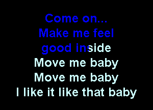 Come on...
Make me feel
good inside

Move me baby
Move me baby
I like it like that baby