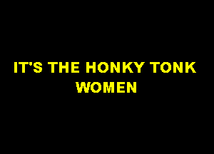 IT'S THE HONKY TONK

WOMEN