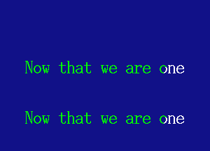 Now that we are one

Now that we are one