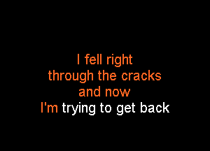 I fell right

through the cracks
and now
I'm trying to get back