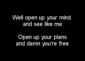 Well open up your mind
and see like me

Open up your plans
and damn you're free