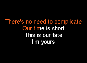 There's no need to complicate
Our time is short

This is our fate
I'm yours