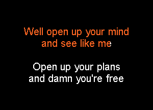 Well open up your mind
and see like me

Open up your plans
and damn you're free