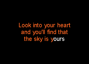 Look into your heart

and you'll find that
the sky is yours