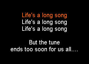 Life's a long song
Life's a long song
Life's a long song

But the tune

ends too soon for us all....
