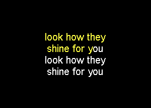 look how they
shine for you

look how they
shine for you