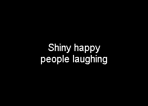 Shiny happy

people laughing