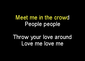 Meet me in the crowd
People people

Throw your love around
Love me love me