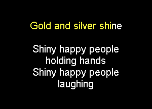 Gold and silver shine

Shiny happy people

holding hands
Shiny happy people
laughing