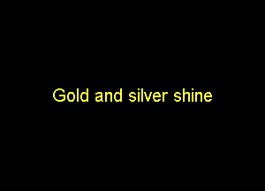 Gold and silver shine