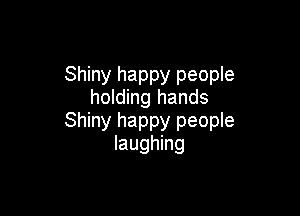 Shiny happy people
holding hands

Shiny happy people
laughing